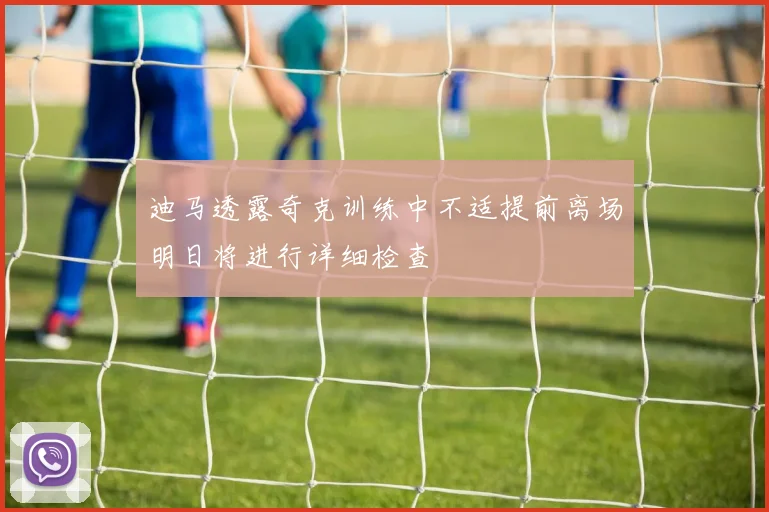 迪马透露奇克训练中不适提前离场明日将进行详细检查