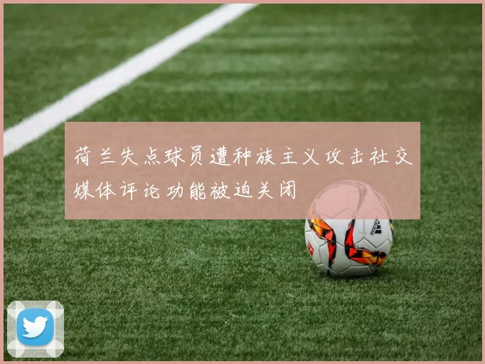 荷兰失点球员遭种族主义攻击社交媒体评论功能被迫关闭