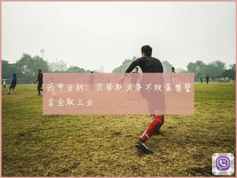 西甲分析：贝蒂斯力争不败黄潜誓言全取三分
