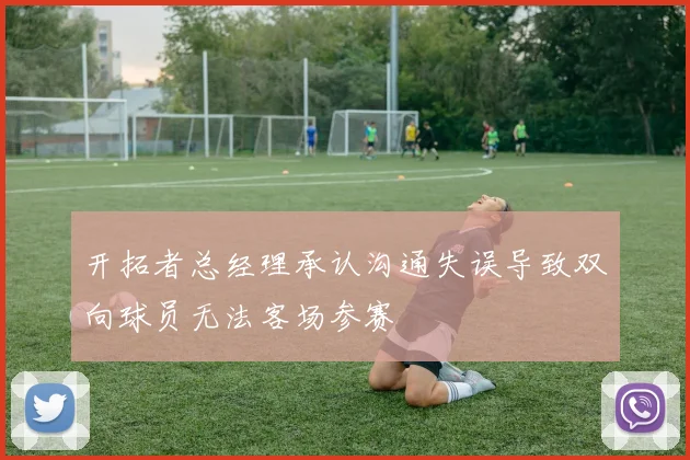 开拓者总经理承认沟通失误导致双向球员无法客场参赛