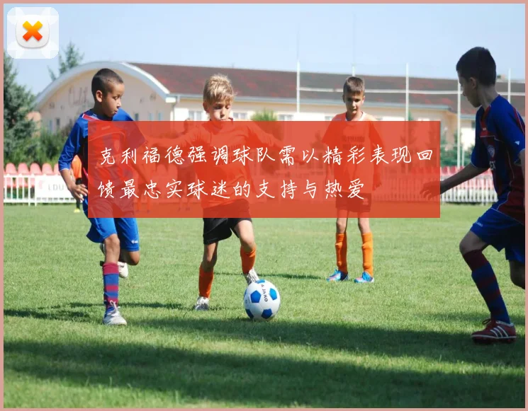 克利福德强调球队需以精彩表现回馈最忠实球迷的支持与热爱
