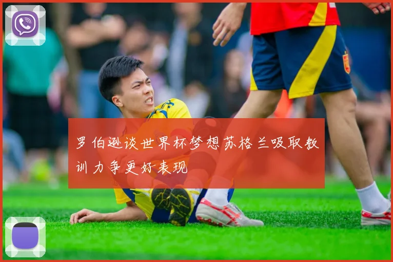 罗伯逊谈世界杯梦想苏格兰吸取教训力争更好表现