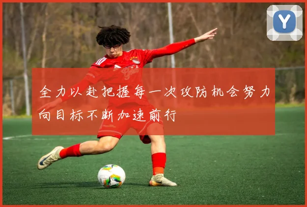 全力以赴把握每一次攻防机会努力向目标不断加速前行