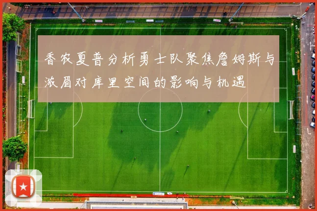 香农夏普分析勇士队聚焦詹姆斯与浓眉对库里空间的影响与机遇