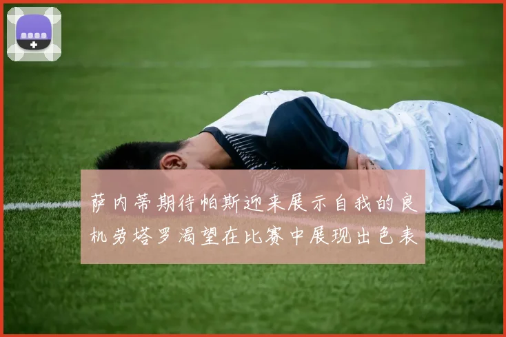 萨内蒂期待帕斯迎来展示自我的良机劳塔罗渴望在比赛中展现出色表现